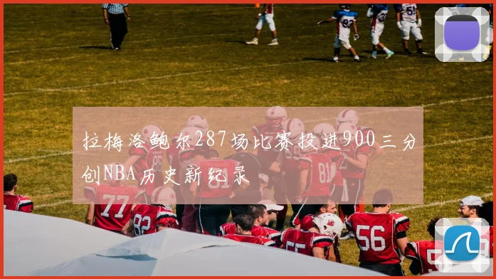 拉梅洛鲍尔287场比赛投进900三分创NBA历史新纪录