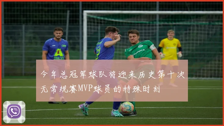 今年总冠军球队将迎来历史第十次无常规赛MVP球员的特殊时刻