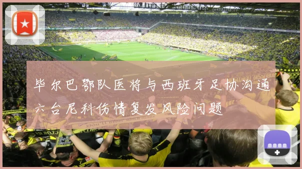 毕尔巴鄂队医将与西班牙足协沟通六台尼科伤情复发风险问题
