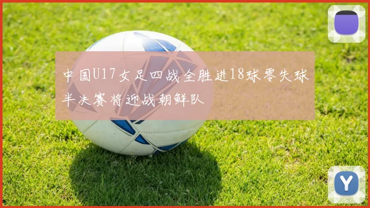 中国U17女足四战全胜进18球零失球半决赛将迎战朝鲜队